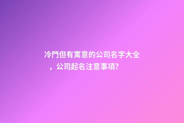 冷門但有寓意的公司名字大全，公司起名注意事項？